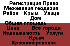 Регистрация Право Межевания геодезия  › Район ­ Крым › Улица ­ ----------- › Дом ­ ------ › Общая площадь ­ ---- › Цена ­ 0 - Все города Недвижимость » Услуги   . Крым,Красноперекопск